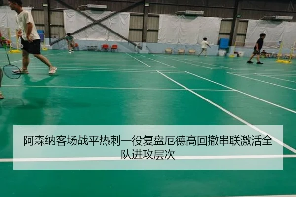阿森纳客场战平热刺一役复盘厄德高回撤串联激活全队进攻层次