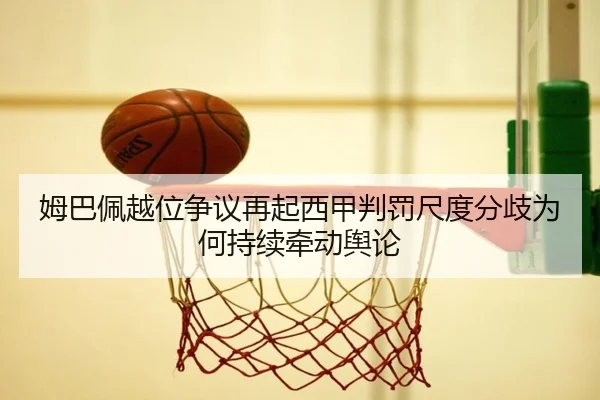 姆巴佩越位争议再起西甲判罚尺度分歧为何持续牵动舆论